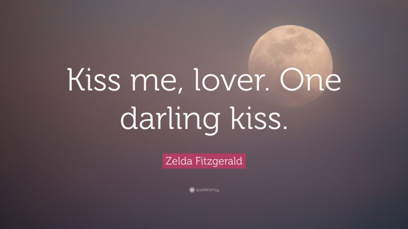 Zelda Fitzgerald Quote: “Kiss me, lover. One darling kiss.”