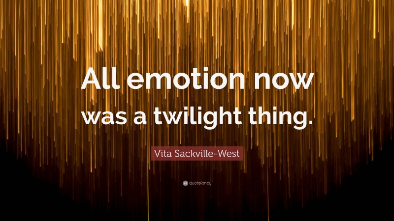 Vita Sackville-West Quote: “All emotion now was a twilight thing.”