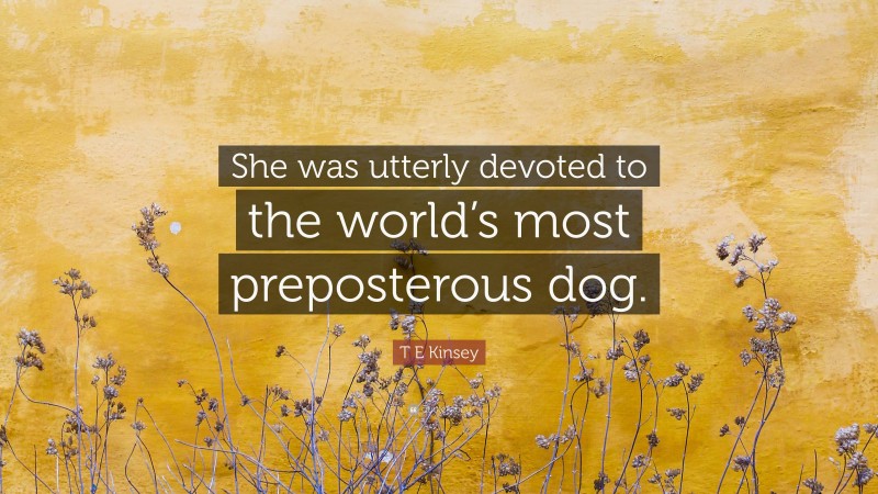 T E Kinsey Quote: “She was utterly devoted to the world’s most preposterous dog.”