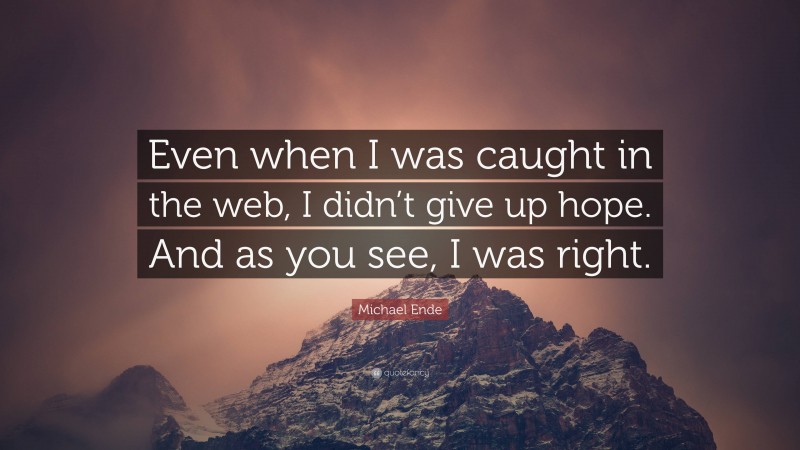 Michael Ende Quote: “Even when I was caught in the web, I didn’t give up hope. And as you see, I was right.”