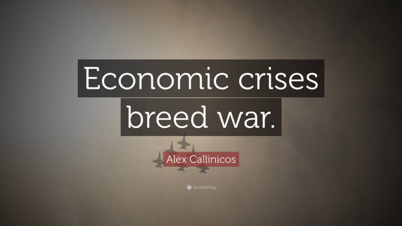 Alex Callinicos Quote: “Economic crises breed war.”