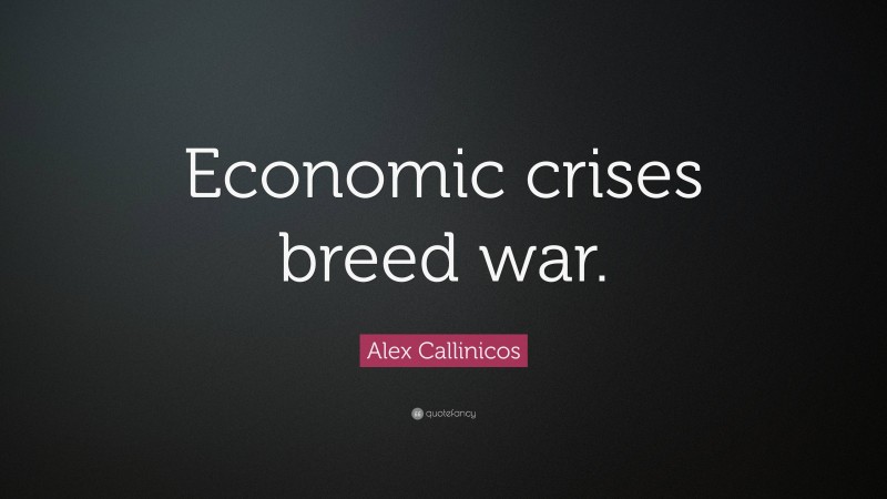 Alex Callinicos Quote: “Economic crises breed war.”