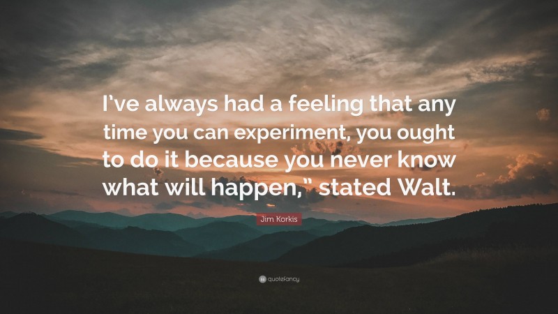 Jim Korkis Quote: “I’ve always had a feeling that any time you can experiment, you ought to do it because you never know what will happen,” stated Walt.”