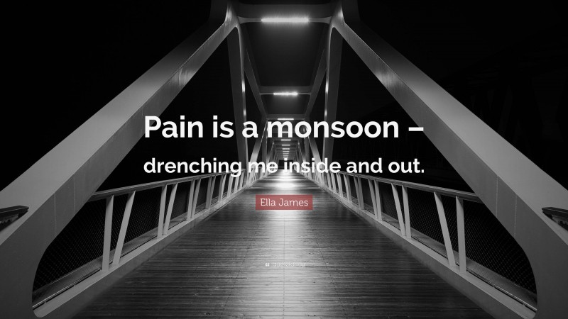 Ella James Quote: “Pain is a monsoon – drenching me inside and out.”