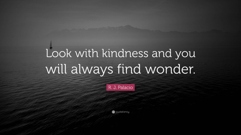 R. J. Palacio Quote: “Look with kindness and you will always find wonder.”