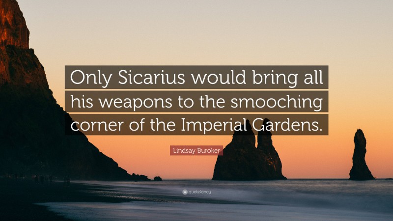 Lindsay Buroker Quote: “Only Sicarius would bring all his weapons to the smooching corner of the Imperial Gardens.”