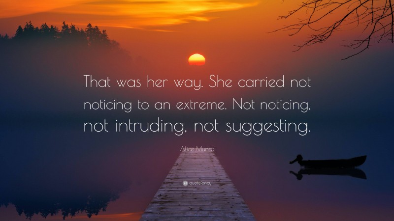 Alice Munro Quote: “That was her way. She carried not noticing to an extreme. Not noticing, not intruding, not suggesting.”