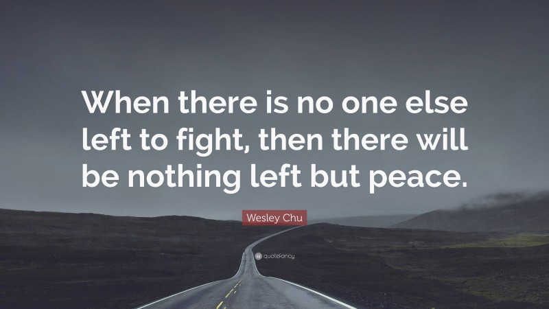 Wesley Chu Quote: “When there is no one else left to fight, then there will be nothing left but peace.”