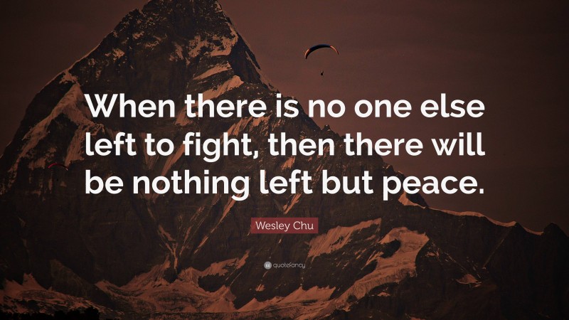 Wesley Chu Quote: “When there is no one else left to fight, then there will be nothing left but peace.”