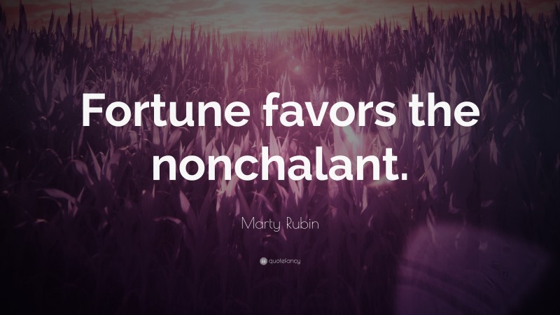Marty Rubin Quote: “Fortune favors the nonchalant.”