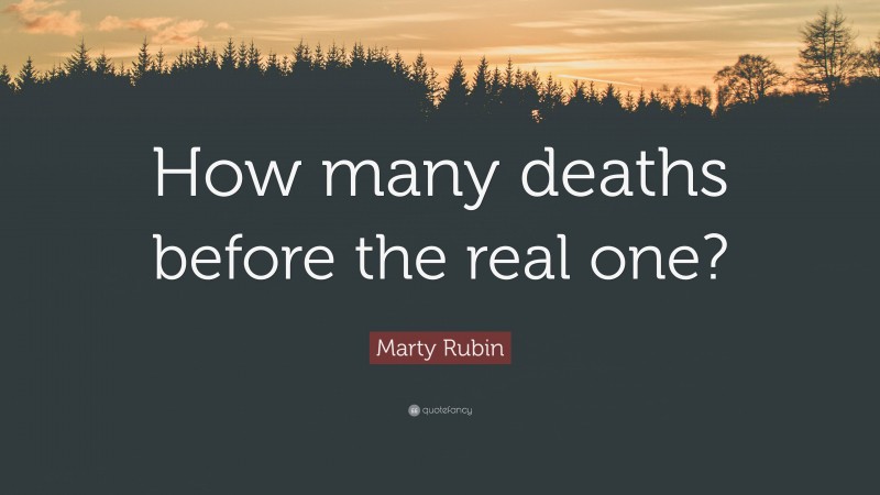 Marty Rubin Quote: “How many deaths before the real one?”