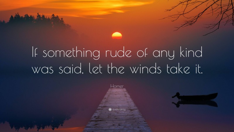 Homer Quote: “If something rude of any kind was said, let the winds take it.”