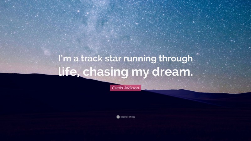Curtis Jackson Quote: “I’m a track star running through life, chasing my dream.”