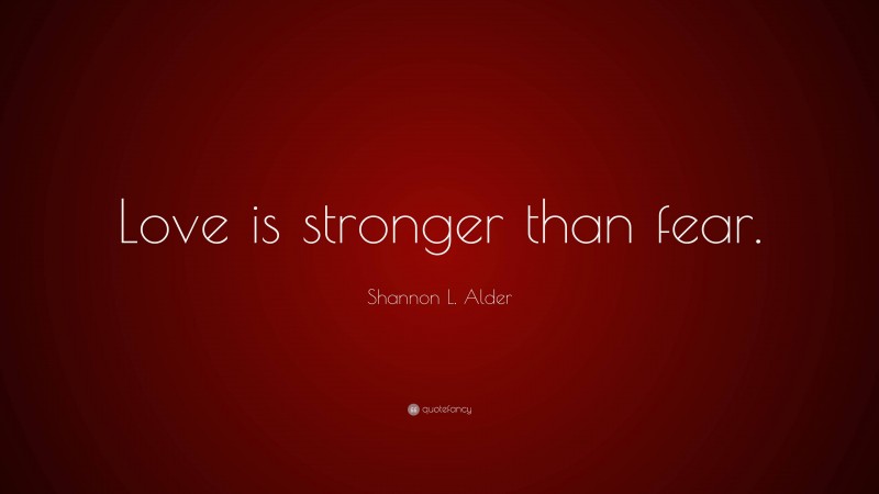 Shannon L. Alder Quote: “Love is stronger than fear.”
