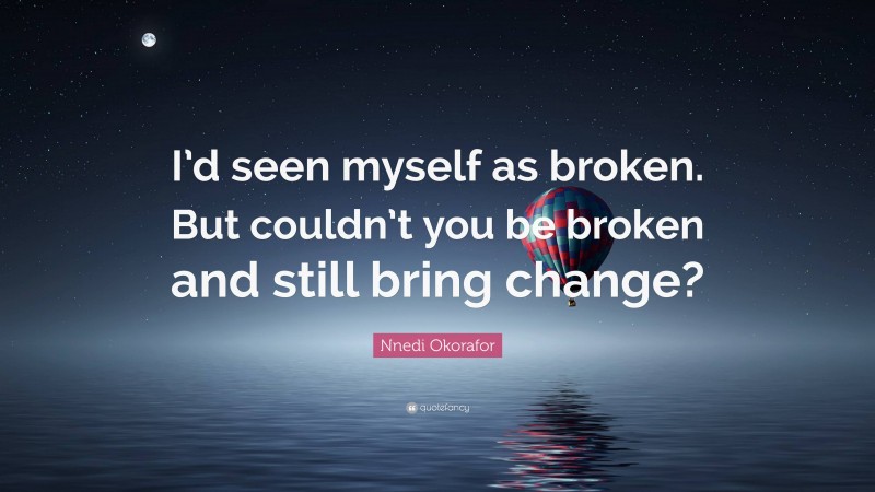 Nnedi Okorafor Quote: “I’d seen myself as broken. But couldn’t you be broken and still bring change?”