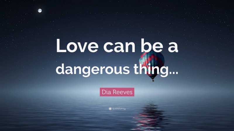 Dia Reeves Quote: “Love can be a dangerous thing...”