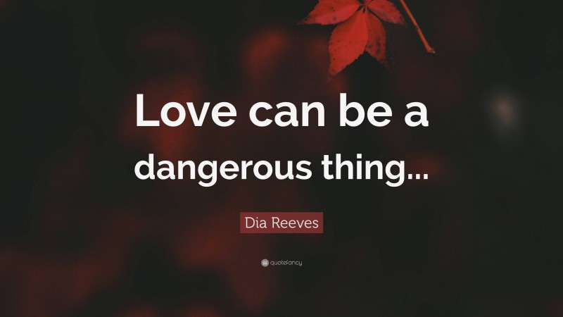 Dia Reeves Quote: “Love can be a dangerous thing...”