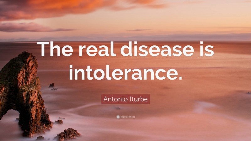 Antonio Iturbe Quote: “The real disease is intolerance.”