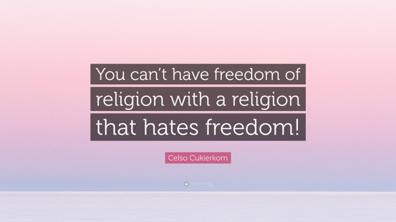 Celso Cukierkorn Quote: “You can’t have freedom of religion with a religion that hates freedom!”