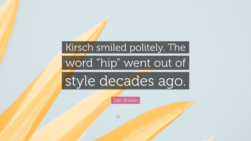 Dan Brown Quote: “Kirsch smiled politely. The word “hip” went out of style decades ago.”