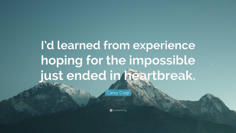 Carey Corp Quote: “I’d learned from experience hoping for the impossible just ended in heartbreak.”