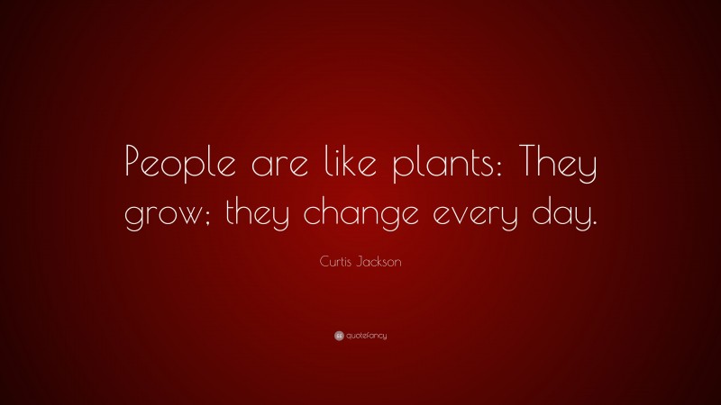 Curtis Jackson Quote: “People are like plants: They grow; they change every day.”