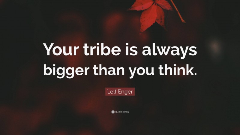 Leif Enger Quote: “Your tribe is always bigger than you think.”