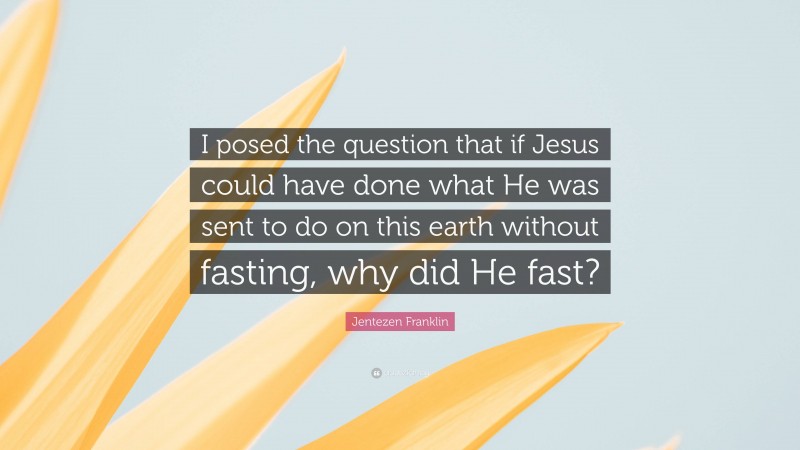 Jentezen Franklin Quote: “I posed the question that if Jesus could have done what He was sent to do on this earth without fasting, why did He fast?”