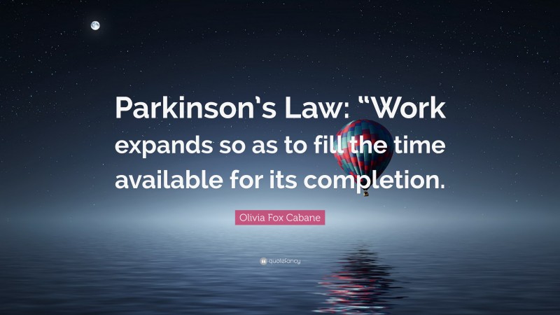 Olivia Fox Cabane Quote: “Parkinson’s Law: “Work expands so as to fill the time available for its completion.”