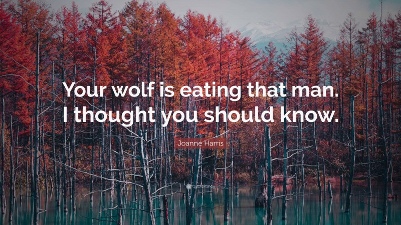 Joanne Harris Quote: “Your wolf is eating that man. I thought you should know.”