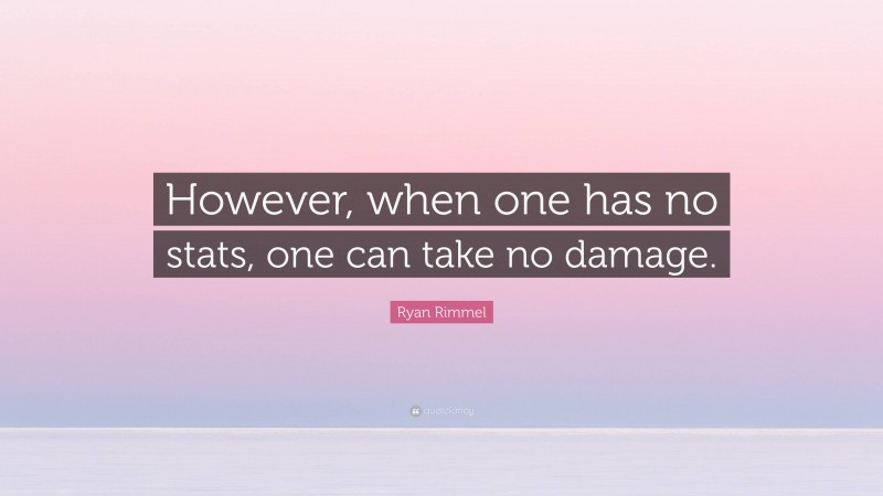 Ryan Rimmel Quote: “However, when one has no stats, one can take no damage.”