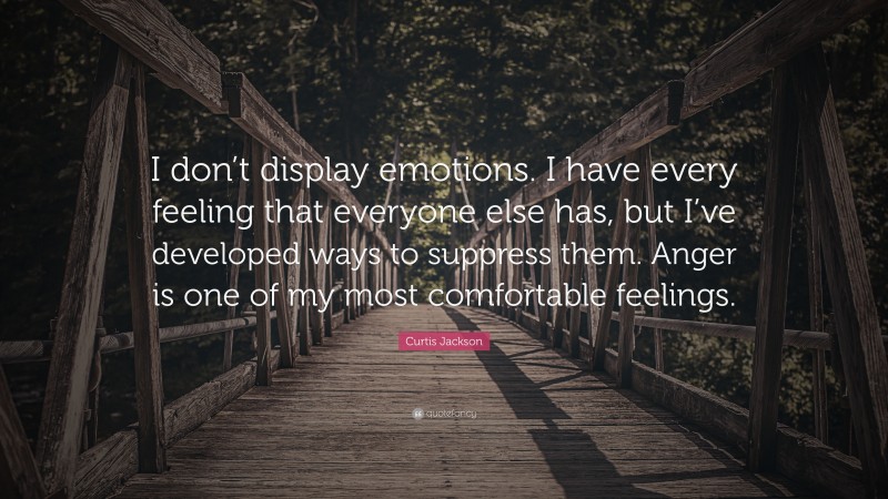 Curtis Jackson Quote: “I don’t display emotions. I have every feeling that everyone else has, but I’ve developed ways to suppress them. Anger is one of my most comfortable feelings.”