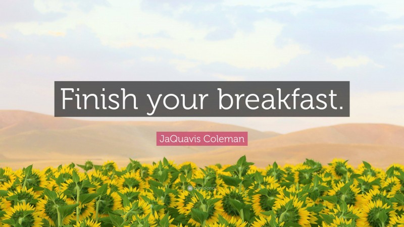 JaQuavis Coleman Quote: “Finish your breakfast.”