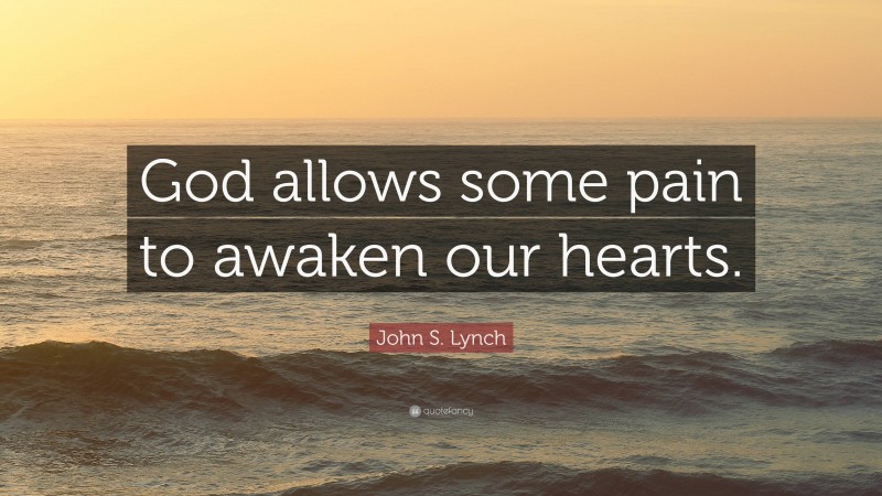 John S. Lynch Quote: “God allows some pain to awaken our hearts.”