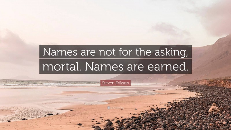 Steven Erikson Quote: “Names are not for the asking, mortal. Names are earned.”