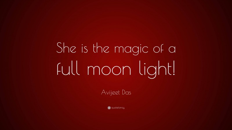Avijeet Das Quote: “She is the magic of a full moon light!”