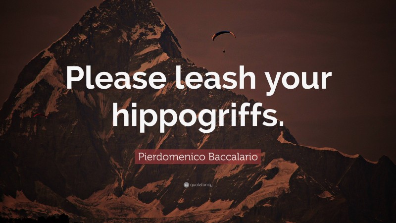 Pierdomenico Baccalario Quote: “Please leash your hippogriffs.”