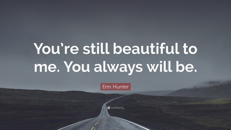 Erin Hunter Quote: “You’re still beautiful to me. You always will be.”