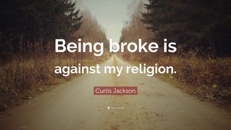 Curtis Jackson Quote: “Being broke is against my religion.”