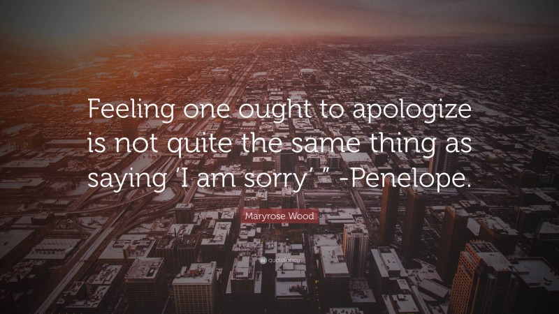 Maryrose Wood Quote: “Feeling one ought to apologize is not quite the same thing as saying ‘I am sorry’ ” -Penelope.”