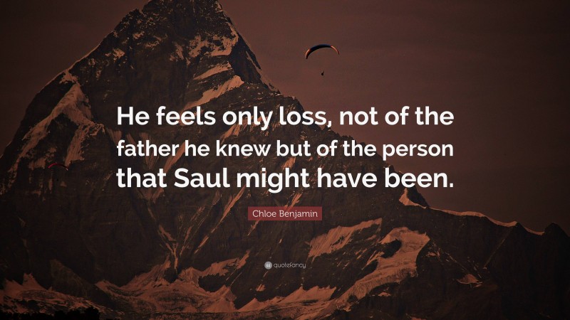 Chloe Benjamin Quote: “He feels only loss, not of the father he knew but of the person that Saul might have been.”