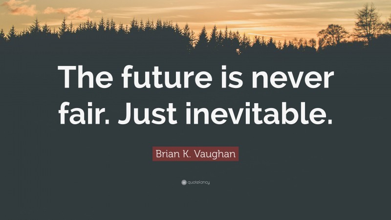 Brian K. Vaughan Quote: “The future is never fair. Just inevitable.”