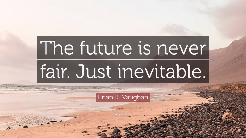 Brian K. Vaughan Quote: “The future is never fair. Just inevitable.”