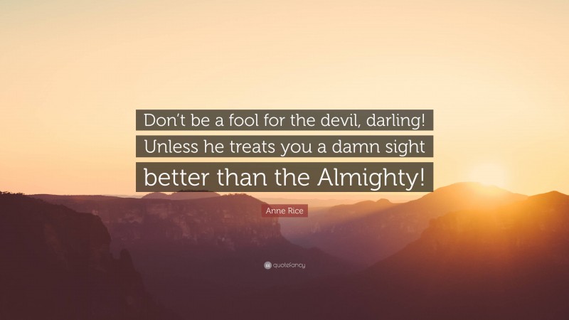 Anne Rice Quote: “Don’t be a fool for the devil, darling! Unless he treats you a damn sight better than the Almighty!”