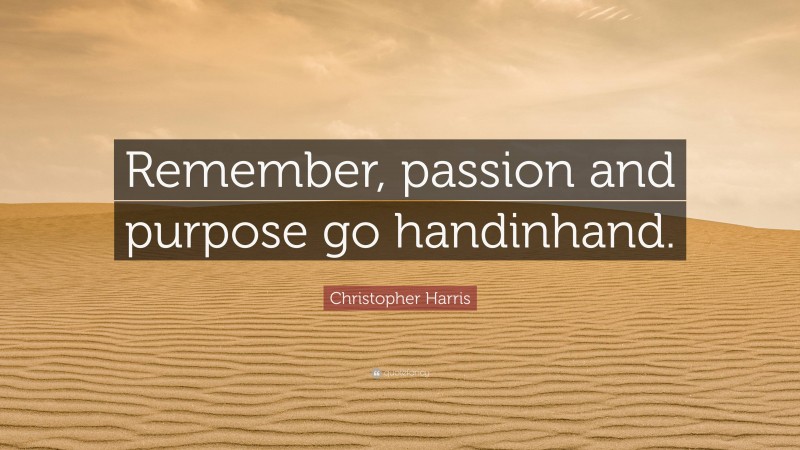 Christopher Harris Quote: “Remember, passion and purpose go handinhand.”