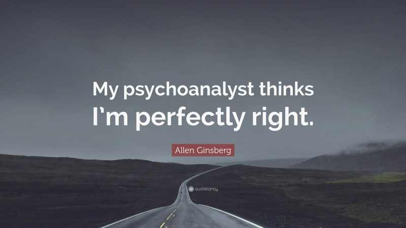 Allen Ginsberg Quote: “My psychoanalyst thinks I’m perfectly right.”