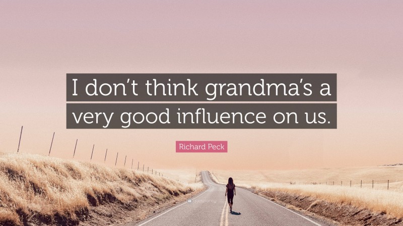Richard Peck Quote: “I don’t think grandma’s a very good influence on us.”