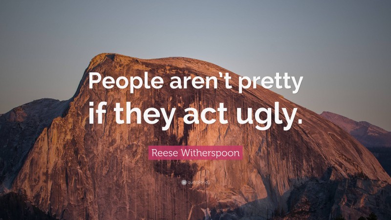 Reese Witherspoon Quote: “People aren’t pretty if they act ugly.”