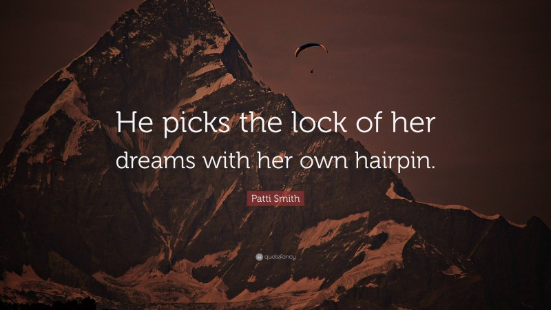 Patti Smith Quote: “He picks the lock of her dreams with her own hairpin.”