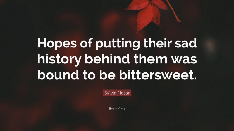 Sylvia Nasar Quote: “Hopes of putting their sad history behind them was bound to be bittersweet.”